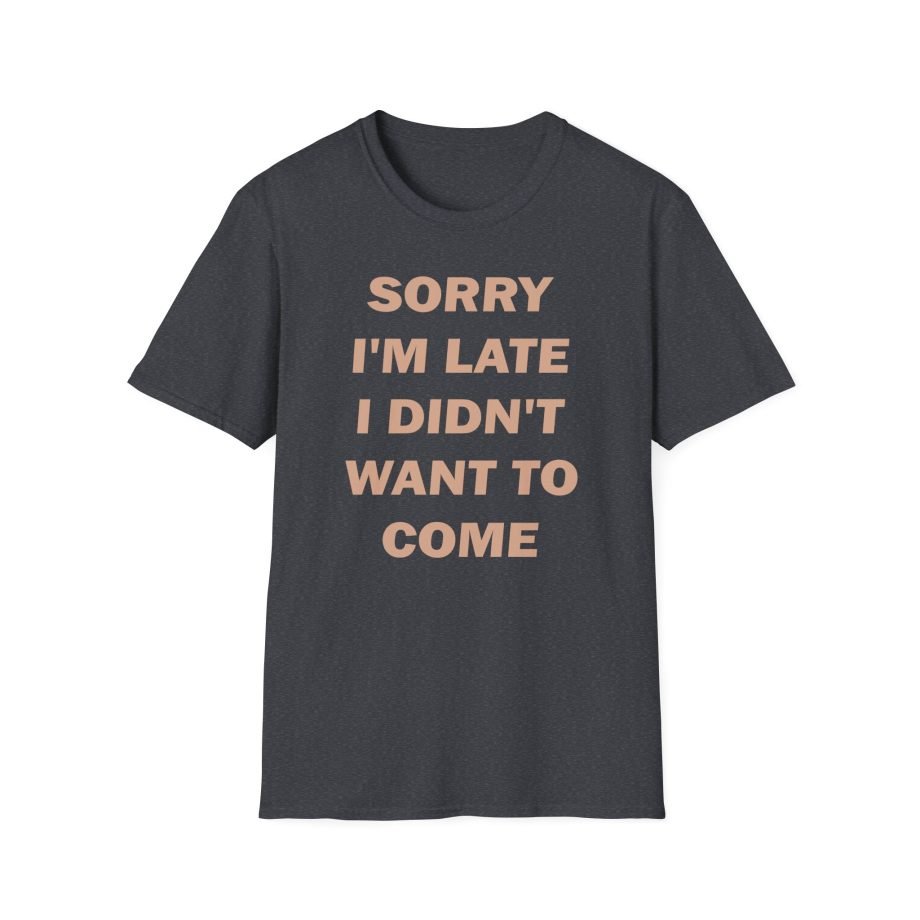 Heart Sorry I'm Late I Didn;t Want to Come Unisex Softstyle T-Shirt